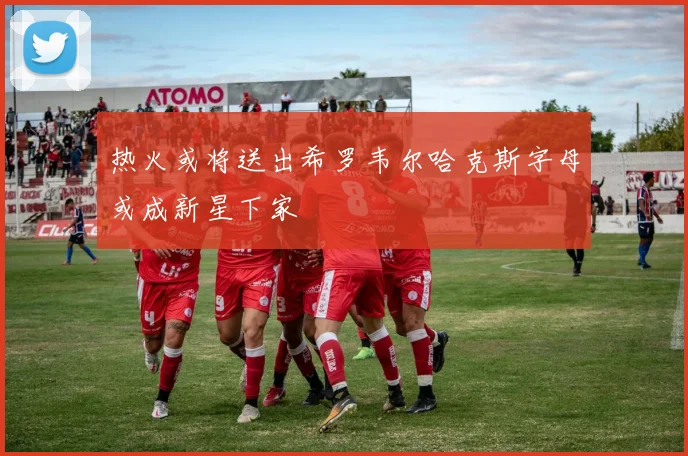 热火或将送出希罗韦尔哈克斯字母或成新星下家