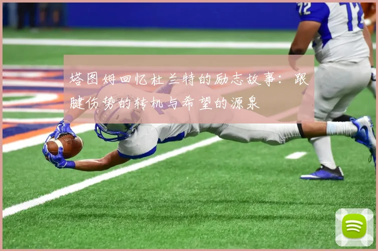 塔图姆回忆杜兰特的励志故事：跟腱伤势的转机与希望的源泉