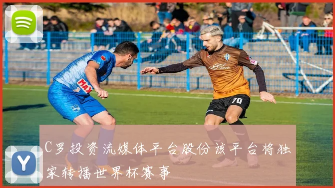 C罗投资流媒体平台股份该平台将独家转播世界杯赛事