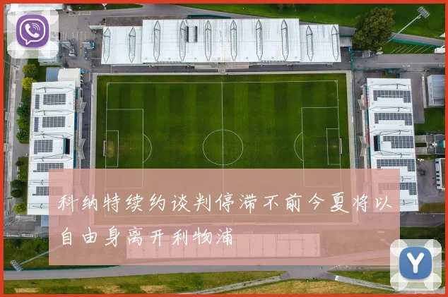 科纳特续约谈判停滞不前今夏将以自由身离开利物浦