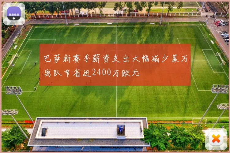巴萨新赛季薪资支出大幅减少莱万离队节省近2400万欧元
