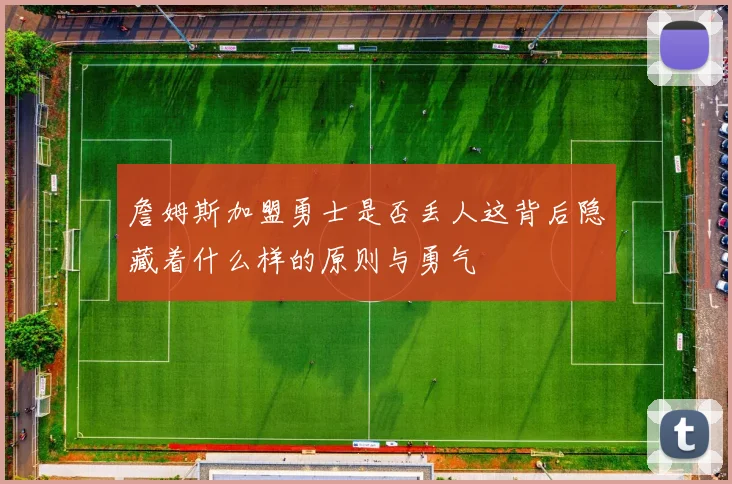 詹姆斯加盟勇士是否丢人这背后隐藏着什么样的原则与勇气